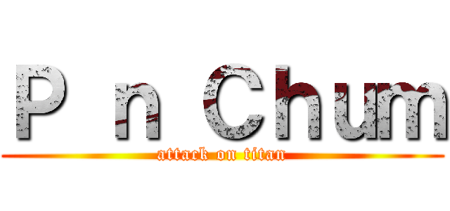 Ｐ ｎ Ｃｈｕｍ (attack on titan)