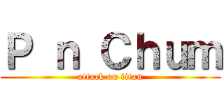 Ｐ ｎ Ｃｈｕｍ (attack on titan)