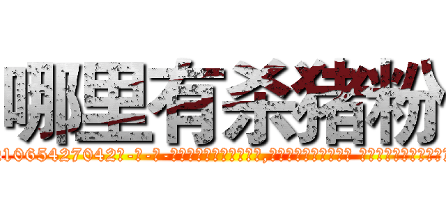 哪里有杀猪粉 (哪里有杀猪粉【电-话151x68344x817-Q1065427042元-吉-药-业】我们做的是长期生意,靠的是老客户长期支持 哪里有杀猪粉在发表了一篇http://sngk.net/wZ0b4L

参考消息网我们做的是长期生意,靠的是老客户长期支持也许我们早该意识到，就连鲍勃·霍斯金斯（金球奖戏剧类电影男主角 
)