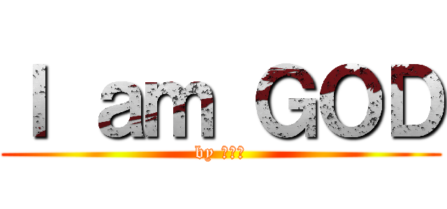 Ｉ ａｍ ＧＯＤ (by 賢さん)
