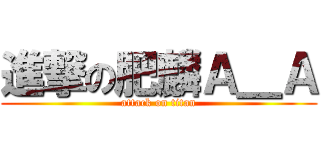 進撃の肥麟Ａ＿Ａ (attack on titan)