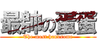 最帥の蛋蛋 (The most handsome)