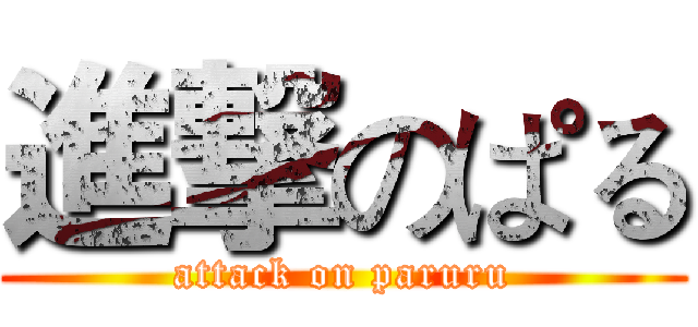 進撃のぱる (attack on paruru)