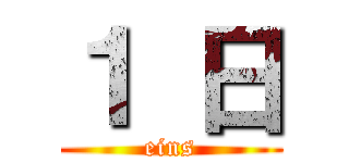 １ 日 (eins)