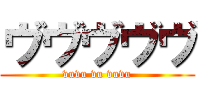 ヴヴヴヴヴ (vuvu vu vuvu)