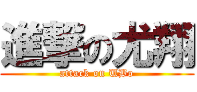 進撃の尤翔 (attack on UBo)