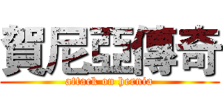 賀尼亞傳奇 (attack on hernia)