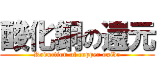 酸化銅の還元 (Reduction of copper oxide)