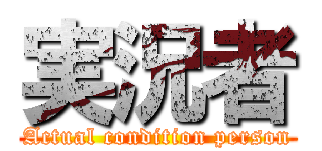 実況者 (Actual condition person)