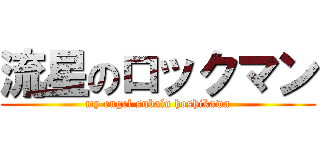 流星のロックマン (my engel subalu hoshikawa)