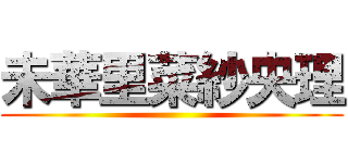 未華里菜紗央理 ()