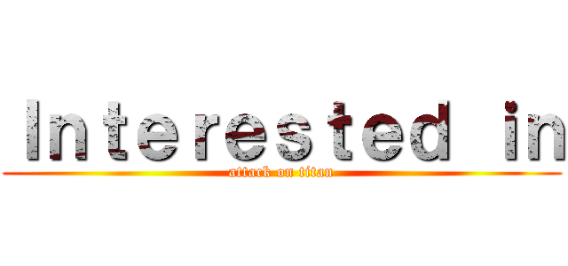 Ｉｎｔｅｒｅｓｔｅｄ ｉｎ (attack on titan)