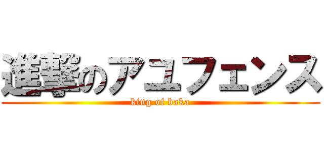 進撃のアユフェンス (king of baka)