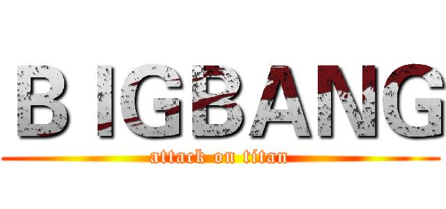 ＢＩＧＢＡＮＧ (attack on titan)