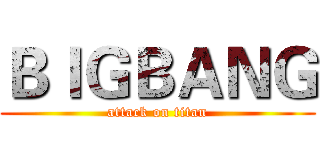 ＢＩＧＢＡＮＧ (attack on titan)