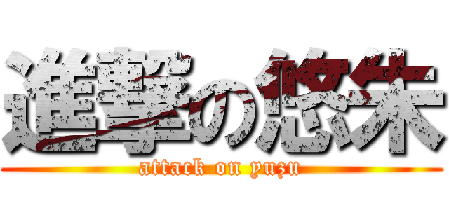 進撃の悠朱 (attack on yuzu)