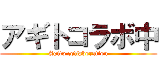 アギトコラボ中 (Agito collaboration)