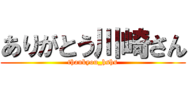 ありがとう川崎さん (thankyou_hshs)