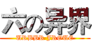 六の异界 (URBBR JROUE)