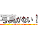 写真がない！ (no pictures)