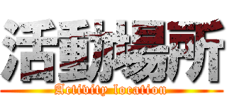 活動場所 (Activity location)