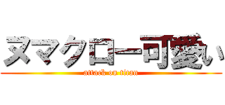 ヌマクロー可愛い (attack on titan)