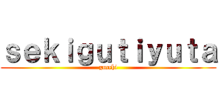 ｓｅｋｉｇｕｔｉｙｕｔａ (gucchi)