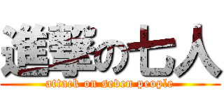 進撃の七人 (attack on seven people)