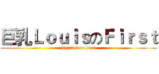 巨乳ＬｏｕｉｓのＦｉｒｓｔ (big ball on louis)