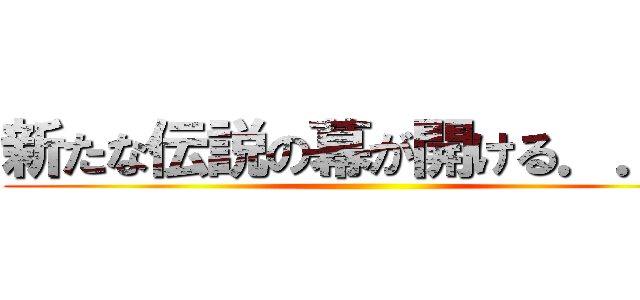 新たな伝説の幕が開ける．．． ()