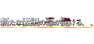 新たな伝説の幕が開ける．．． ()