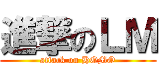 進撃のＬＭ (attack on HOMO)