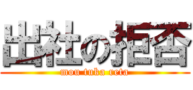 出社の拒否 (mou tuka reta)