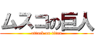 ムスコの巨人 (attack on titan)