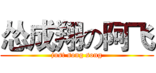 怂成翔の阿飞 (just song song)