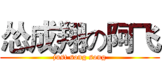 怂成翔の阿飞 (just song song)