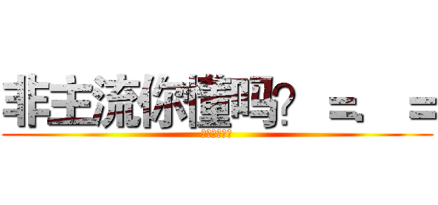 非主流你懂吗？＝．＝ (？？？？？？)