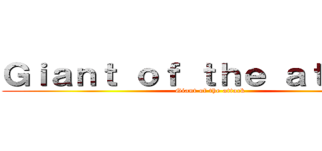 Ｇｉａｎｔ ｏｆ ｔｈｅ ａｔｔａｃｋ (Giant of the attack)