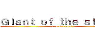 Ｇｉａｎｔ ｏｆ ｔｈｅ ａｔｔａｃｋ (Giant of the attack)