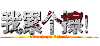 我累个擦！ (attack on titan！)