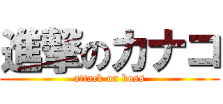 進撃のカナコ (attack on boss)