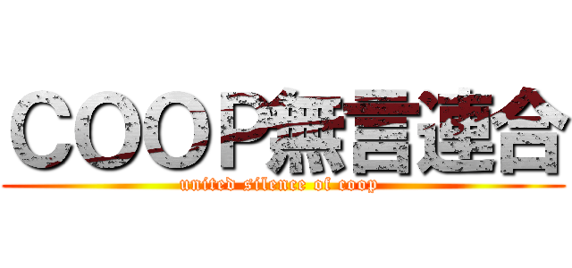 ＣＯＯＰ無言連合 (united silence of coop )