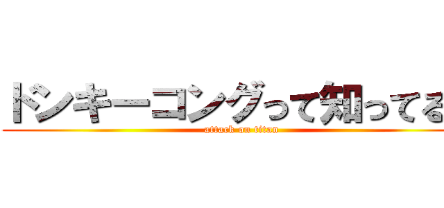 ドンキーコングって知ってる？ (attack on titan)