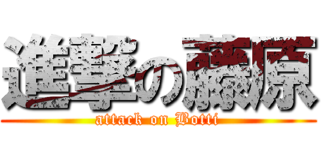 進撃の藤原 (attack on Botti)