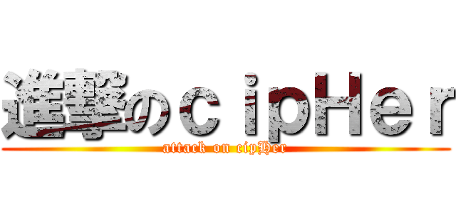 進撃のｃｉｐＨｅｒ (attack on cipHer)