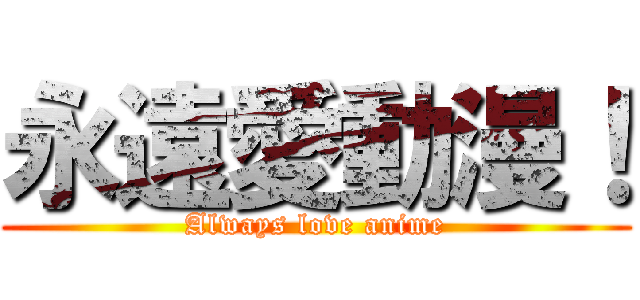 永遠愛動漫！ (Always love anime)