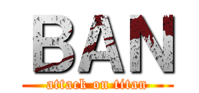 ＢＡＮ (attack on titan)