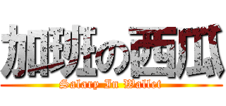 加班の西瓜 (Salary In Wallet)