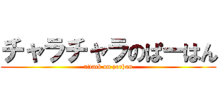 チャラチャラのぱーはん (attack on parhan)