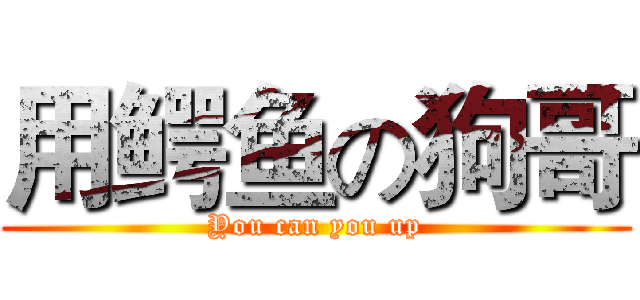 用鳄鱼の狗哥 (You can you up)